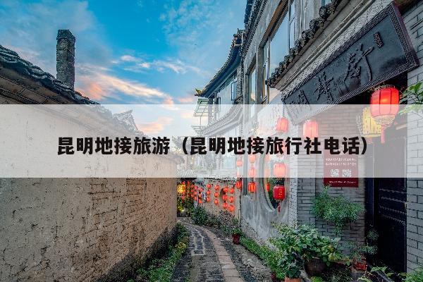 昆明地接旅游（昆明地接旅行社电话）