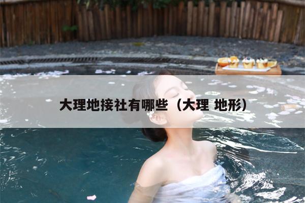 大理地接社有哪些（大理 地形）