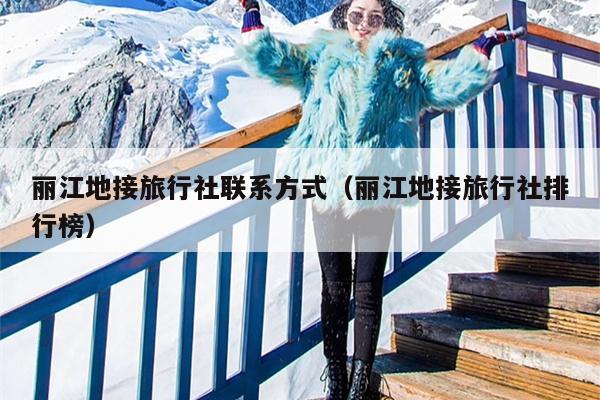 丽江地接旅行社联系方式（丽江地接旅行社排行榜）