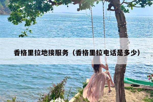 香格里拉地接服务（香格里拉电话是多少）