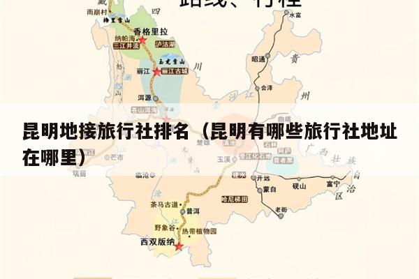 昆明地接旅行社排名（昆明有哪些旅行社地址在哪里）