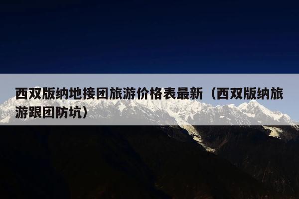 西双版纳地接团旅游价格表最新（西双版纳旅游跟团防坑）
