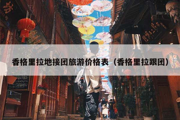 香格里拉地接团旅游价格表（香格里拉跟团）