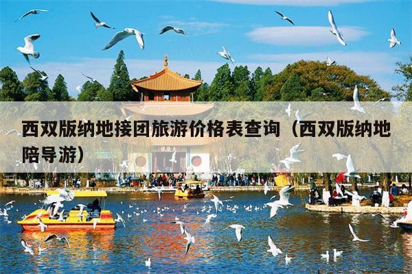 西双版纳地接团旅游价格表查询（西双版纳地陪导游）