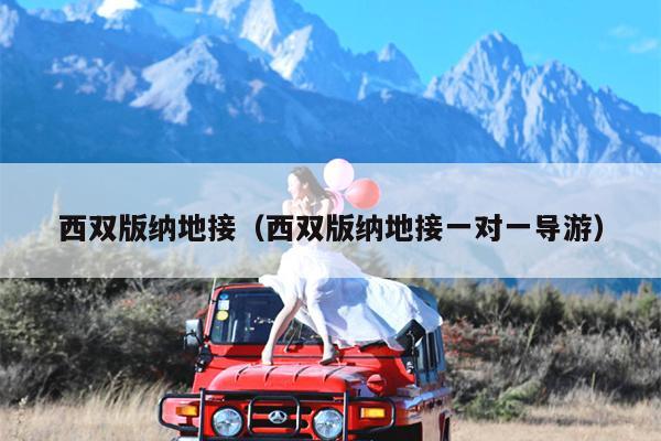 西双版纳地接（西双版纳地接一对一导游）