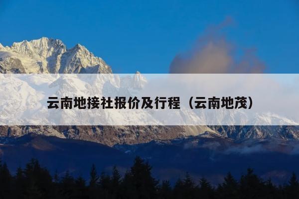 云南地接社报价及行程（云南地茂）