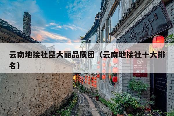 云南地接社昆大丽品质团（云南地接社十大排名）