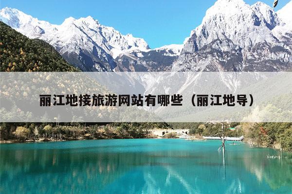 丽江地接旅游网站有哪些（丽江地导）