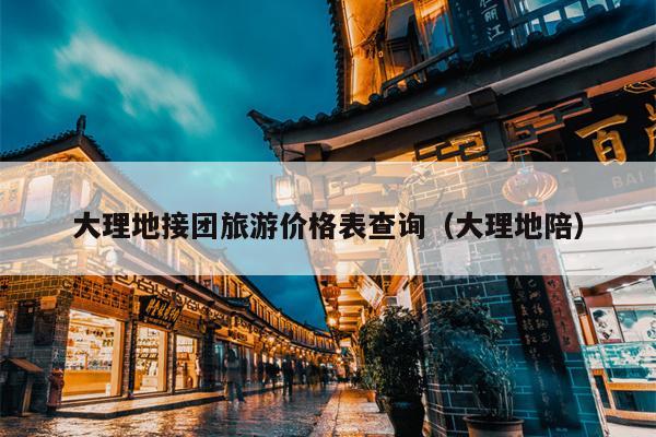 大理地接团旅游价格表查询（大理地陪）