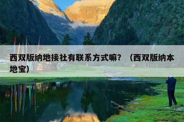 西双版纳地接社有联系方式嘛？（西双版纳本地宝）