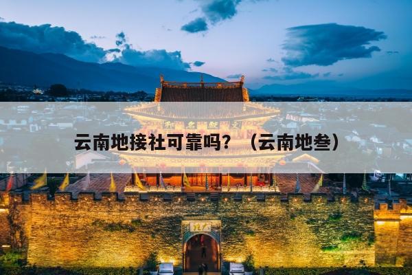 云南地接社可靠吗？（云南地叁）