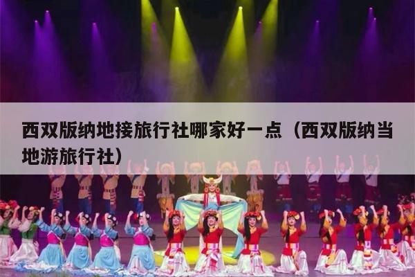 西双版纳地接旅行社哪家好一点（西双版纳当地游旅行社）