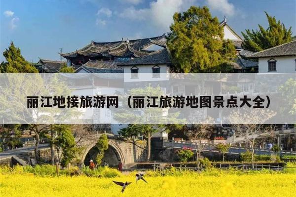 丽江地接旅游网（丽江旅游地图景点大全）