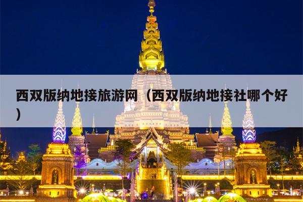 西双版纳地接旅游网（西双版纳地接社哪个好）
