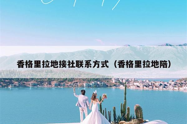 香格里拉地接社联系方式（香格里拉地陪）