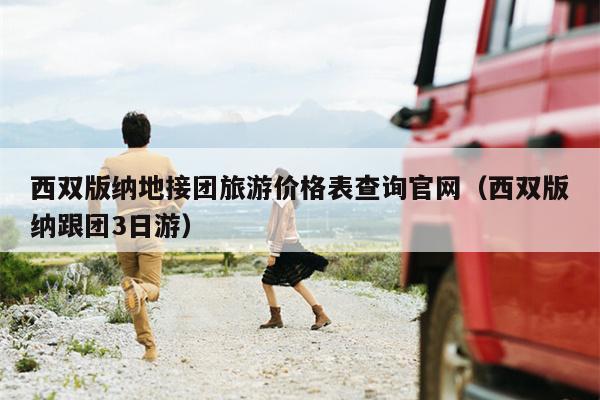 西双版纳地接团旅游价格表查询官网（西双版纳跟团3日游）