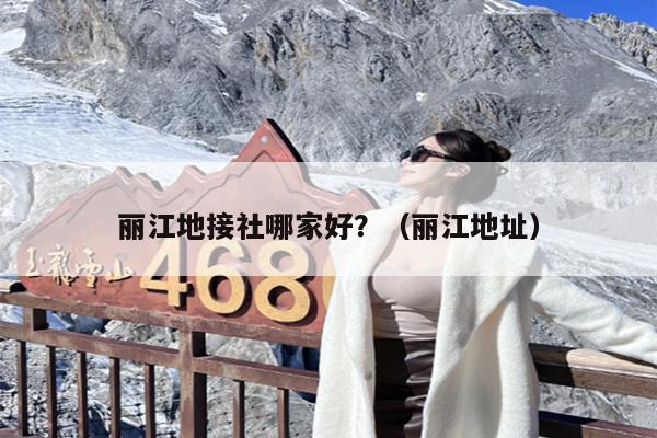 丽江地接社哪家好？（丽江地址）