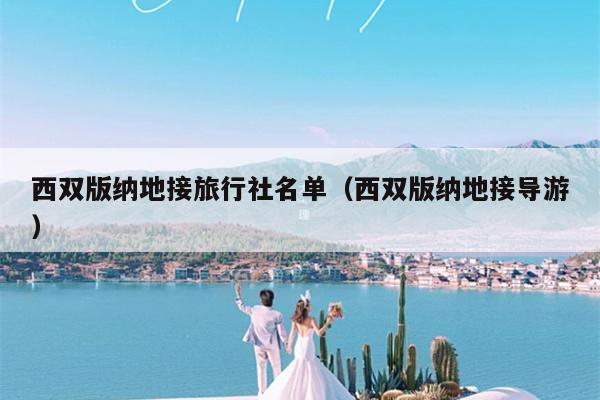 西双版纳地接旅行社名单（西双版纳地接导游）
