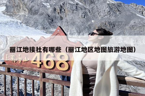 丽江地接社有哪些（丽江地区地图旅游地图）