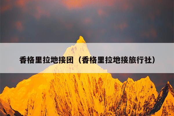 香格里拉地接团（香格里拉地接旅行社）