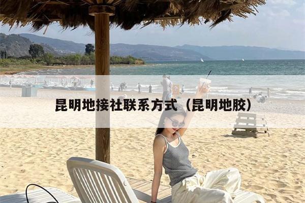 昆明地接社联系方式（昆明地胶）