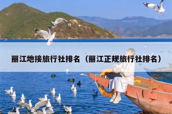 丽江地接旅行社排名（丽江正规旅行社排名）