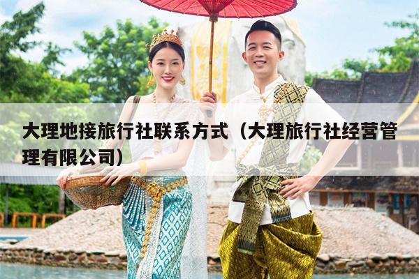 大理地接旅行社联系方式（大理旅行社经营管理有限公司）