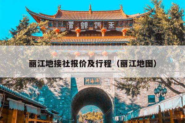 丽江地接社报价及行程（丽江地图）