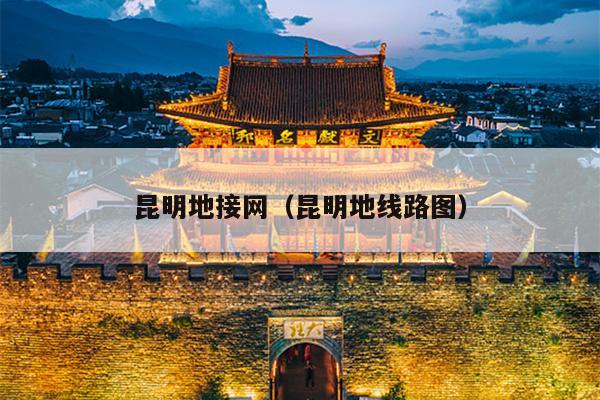 昆明地接网（昆明地线路图）