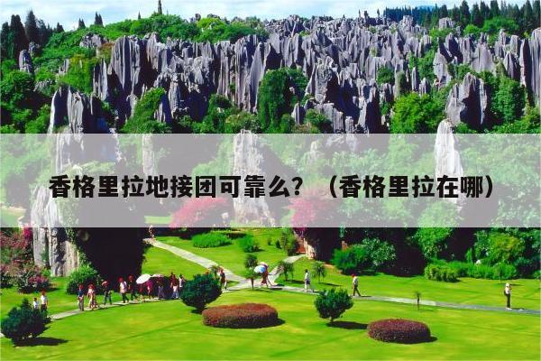 香格里拉地接团可靠么？（香格里拉在哪）