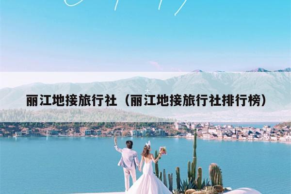 丽江地接旅行社（丽江地接旅行社排行榜）
