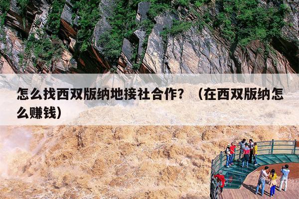 怎么找西双版纳地接社合作？（在西双版纳怎么赚钱）
