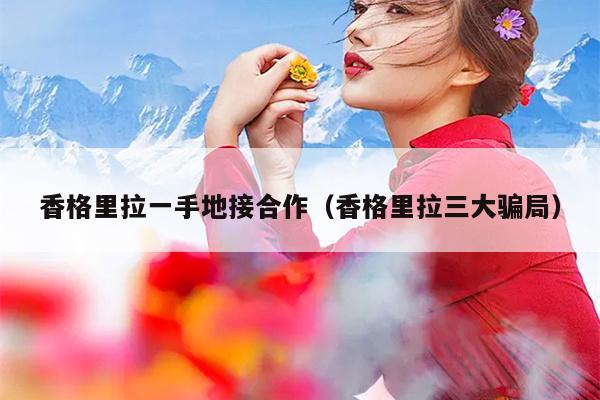 香格里拉一手地接合作（香格里拉三大骗局）