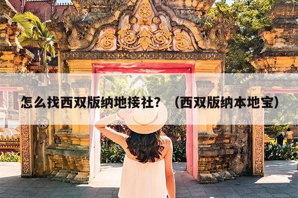 怎么找西双版纳地接社？（西双版纳本地宝）