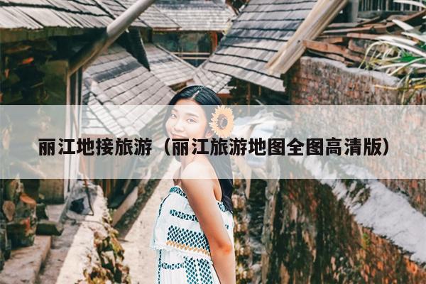 丽江地接旅游（丽江旅游地图全图高清版）