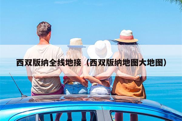 西双版纳全线地接（西双版纳地图大地图）