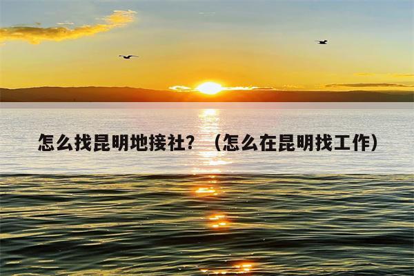 怎么找昆明地接社？（怎么在昆明找工作）