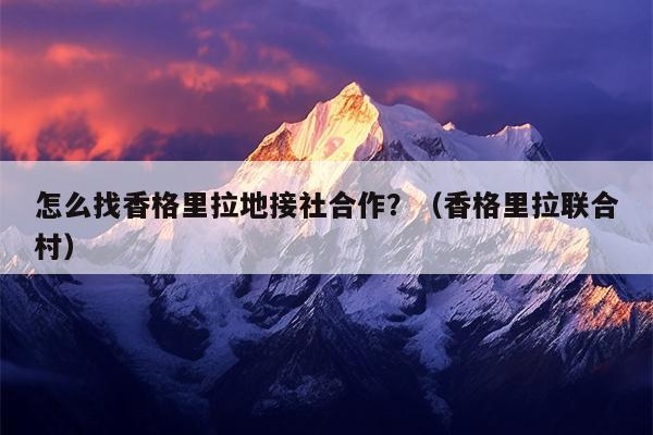 怎么找香格里拉地接社合作？（香格里拉联合村）
