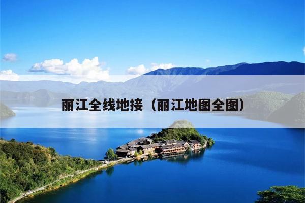 丽江全线地接（丽江地图全图）