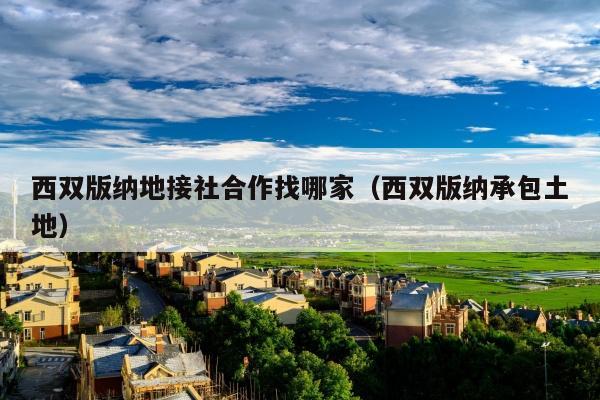 西双版纳地接社合作找哪家（西双版纳承包土地）