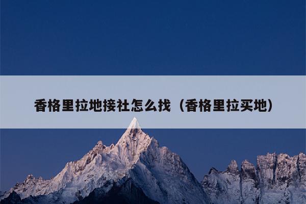 香格里拉地接社怎么找（香格里拉买地）