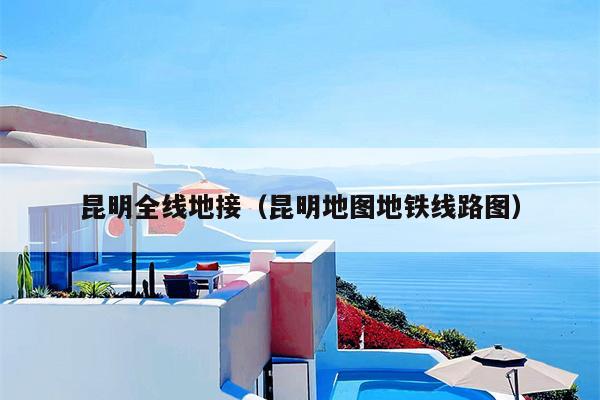 昆明全线地接（昆明地图地铁线路图）