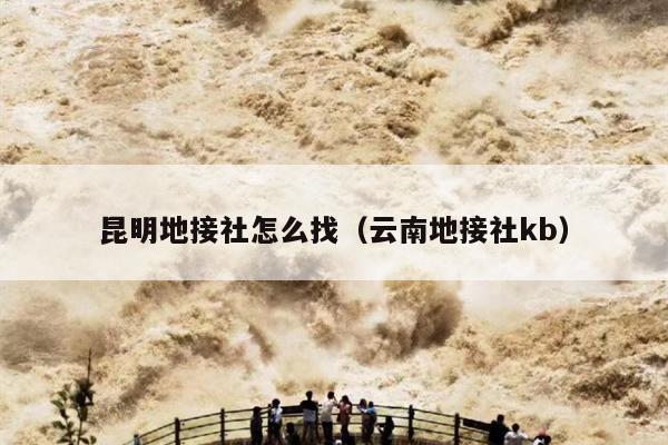 昆明地接社怎么找（云南地接社kb）