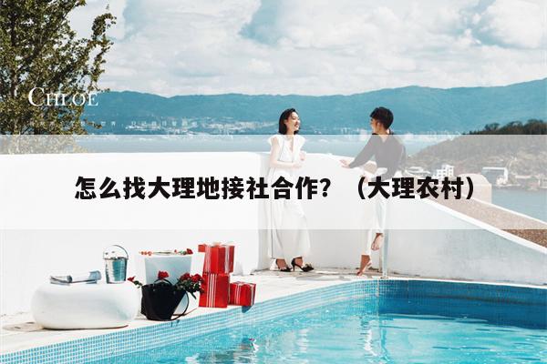 怎么找大理地接社合作？（大理农村）