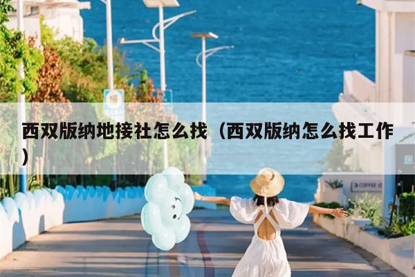 西双版纳地接社怎么找（西双版纳怎么找工作）