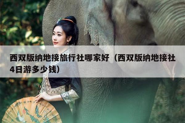 西双版纳地接旅行社哪家好（西双版纳地接社4日游多少钱）