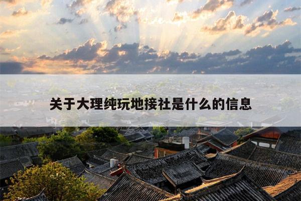 关于大理纯玩地接社是什么的信息