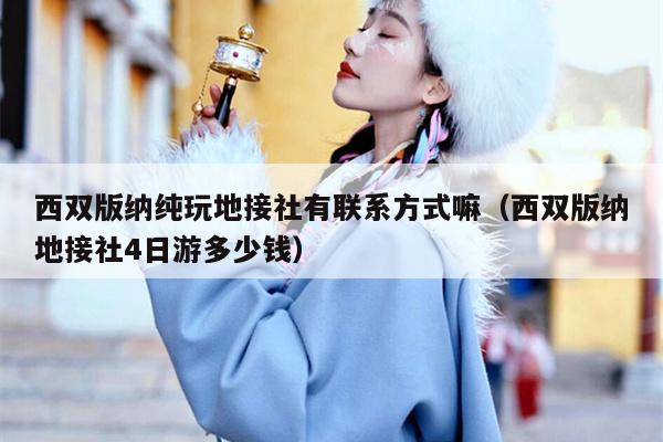 西双版纳纯玩地接社有联系方式嘛（西双版纳地接社4日游多少钱）