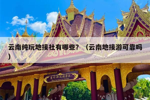 云南纯玩地接社有哪些？（云南地接游可靠吗）
