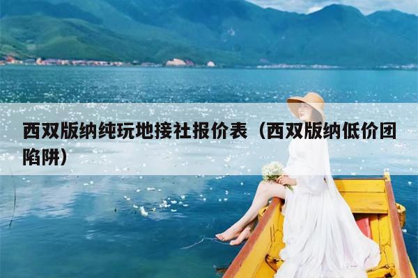 西双版纳纯玩地接社报价表（西双版纳低价团陷阱）